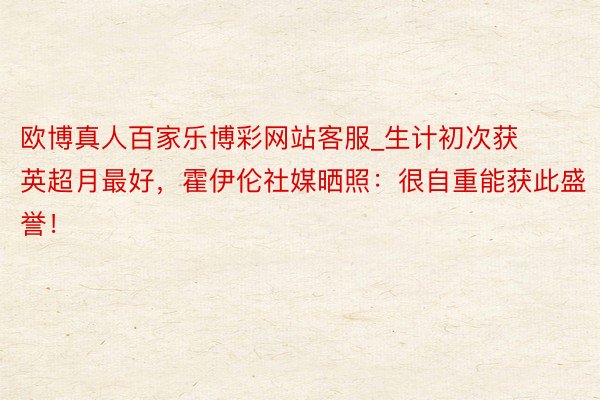 欧博真人百家乐博彩网站客服_生计初次获英超月最好，霍伊伦社媒晒照：很自重能获此盛誉！
