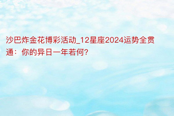 沙巴炸金花博彩活动_12星座2024运势全贯通：你的异日一年若何?