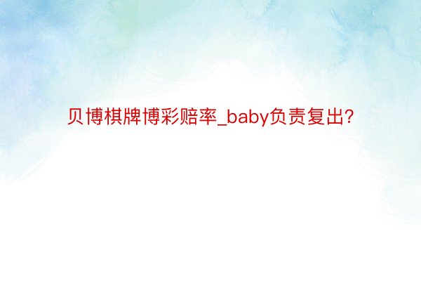 贝博棋牌博彩赔率_baby负责复出？