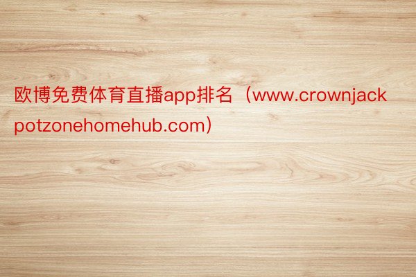 欧博免费体育直播app排名（www.crownjackpotzonehomehub.com）