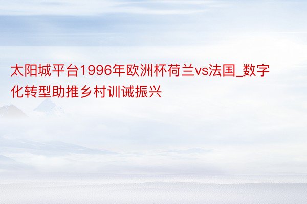 太阳城平台1996年欧洲杯荷兰vs法国_数字化转型助推乡村训诫振兴