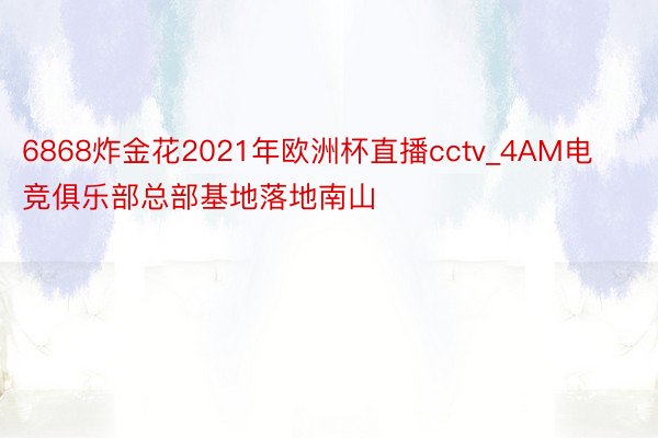 6868炸金花2021年欧洲杯直播cctv_4AM电竞俱乐部总部基地落地南山