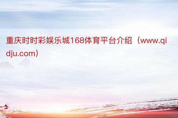 重庆时时彩娱乐城168体育平台介绍（www.qidju.com）