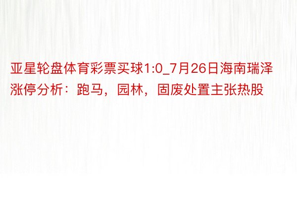 亚星轮盘体育彩票买球1:0_7月26日海南瑞泽涨停分析：跑马，园林，固废处置主张热股