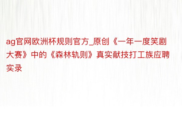 ag官网欧洲杯规则官方_原创《一年一度笑剧大赛》中的《森林轨则》真实献技打工族应聘实录