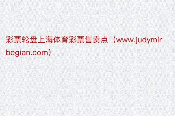 彩票轮盘上海体育彩票售卖点（www.judymirbegian.com）