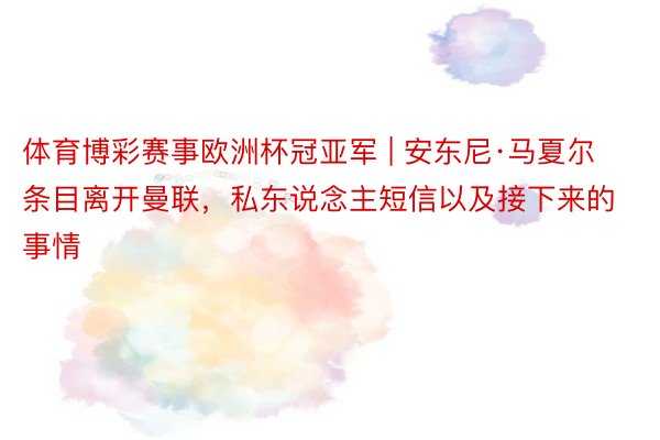 体育博彩赛事欧洲杯冠亚军 | 安东尼·马夏尔条目离开曼联，私东说念主短信以及接下来的事情