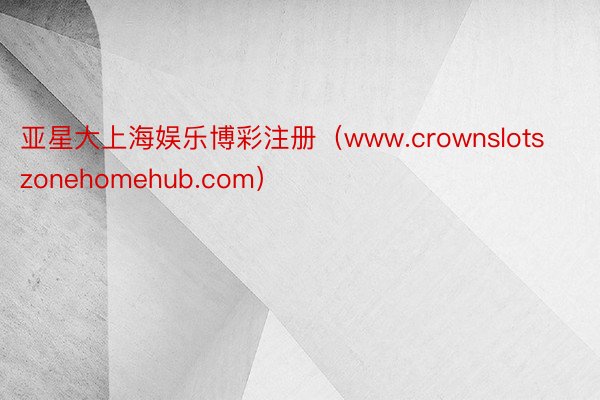 亚星大上海娱乐博彩注册（www.crownslotszonehomehub.com）