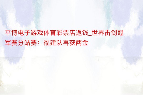 平博电子游戏体育彩票店返钱_世界击剑冠军赛分站赛：福建队再获两金