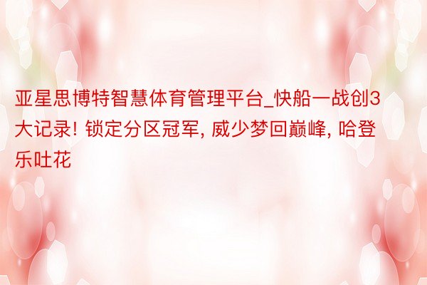 亚星思博特智慧体育管理平台_快船一战创3大记录! 锁定分区冠军, 威少梦回巅峰, 哈登乐吐花