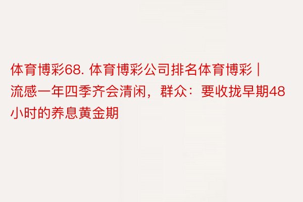 体育博彩68. 体育博彩公司排名体育博彩 | 流感一年四季齐会清闲，群众：要收拢早期48小时的养息黄金期
