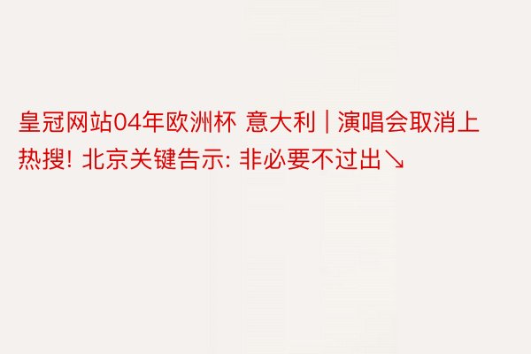 皇冠网站04年欧洲杯 意大利 | 演唱会取消上热搜! 北京关键告示: 非必要不过出↘