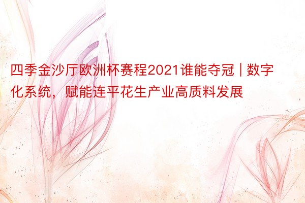四季金沙厅欧洲杯赛程2021谁能夺冠 | 数字化系统，赋能连平花生产业高质料发展