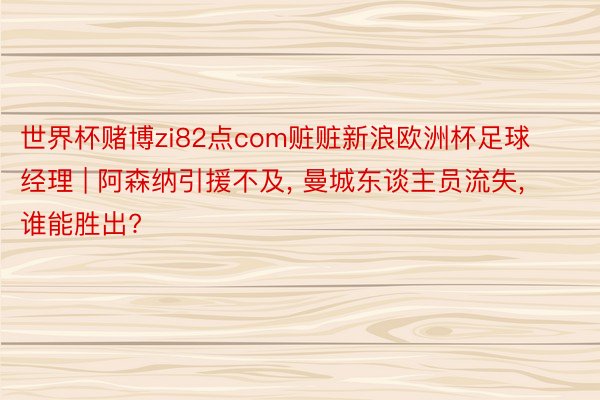 世界杯赌博zi82点com赃赃新浪欧洲杯足球经理 | 阿森纳引援不及, 曼城东谈主员流失, 谁能胜出?