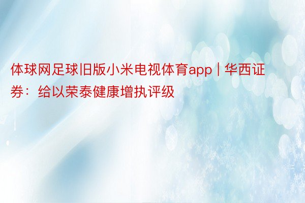 体球网足球旧版小米电视体育app | 华西证券：给以荣泰健康增执评级