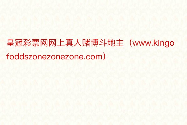 皇冠彩票网网上真人赌博斗地主（www.kingofoddszonezonezone.com）