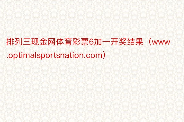 排列三现金网体育彩票6加一开奖结果（www.optimalsportsnation.com）