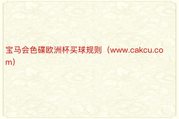 宝马会色碟欧洲杯买球规则（www.cakcu.com）