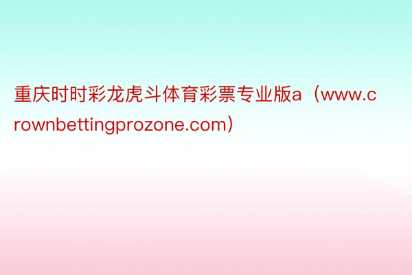 重庆时时彩龙虎斗体育彩票专业版a（www.crownbettingprozone.com）