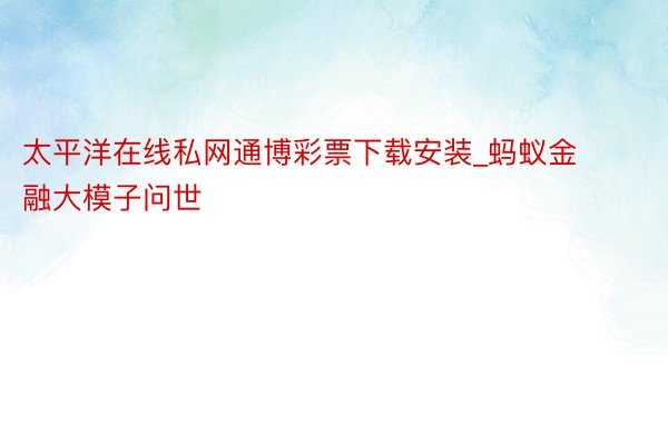 太平洋在线私网通博彩票下载安装_蚂蚁金融大模子问世