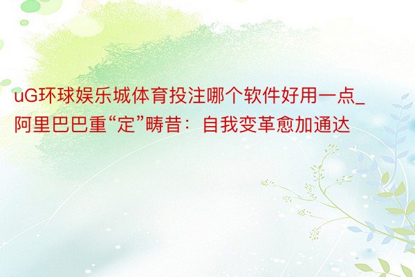 uG环球娱乐城体育投注哪个软件好用一点_阿里巴巴重“定”畴昔：自我变革愈加通达