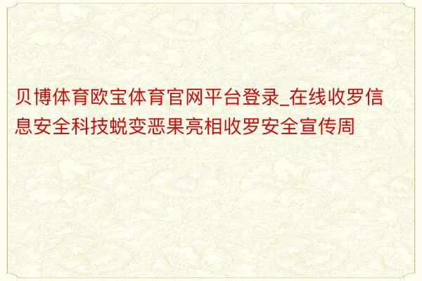 贝博体育欧宝体育官网平台登录_在线收罗信息安全科技蜕变恶果亮相收罗安全宣传周
