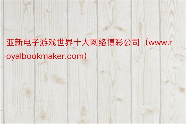 亚新电子游戏世界十大网络博彩公司（www.royalbookmaker.com）