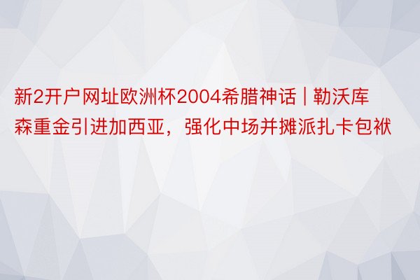 新2开户网址欧洲杯2004希腊神话 | 勒沃库森重金引进加西亚，强化中场并摊派扎卡包袱