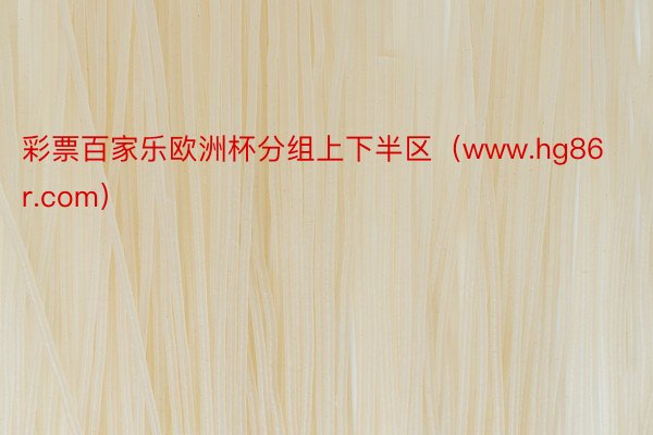 彩票百家乐欧洲杯分组上下半区(www.hg86r.com)