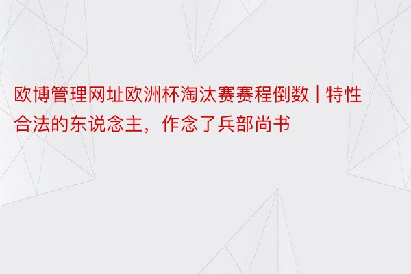 欧博管理网址欧洲杯淘汰赛赛程倒数 | 特性合法的东说念主，作念了兵部尚书