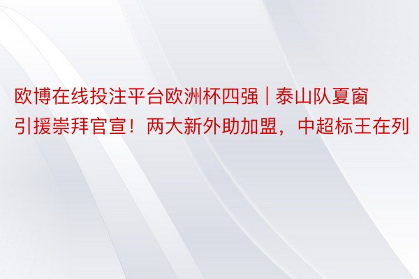 欧博在线投注平台欧洲杯四强 | 泰山队夏窗引援崇拜官宣！两大新外助加盟，中超标王在列