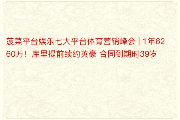 菠菜平台娱乐七大平台体育营销峰会 | 1年6260万！库里提前续约英豪 合同到期时39岁