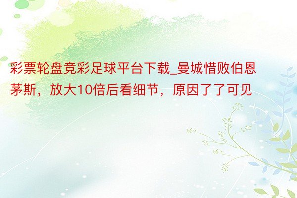 彩票轮盘竞彩足球平台下载_曼城惜败伯恩茅斯，放大10倍后看细节，原因了了可见