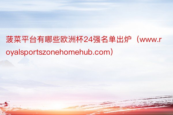 菠菜平台有哪些欧洲杯24强名单出炉（www.royalsportszonehomehub.com）