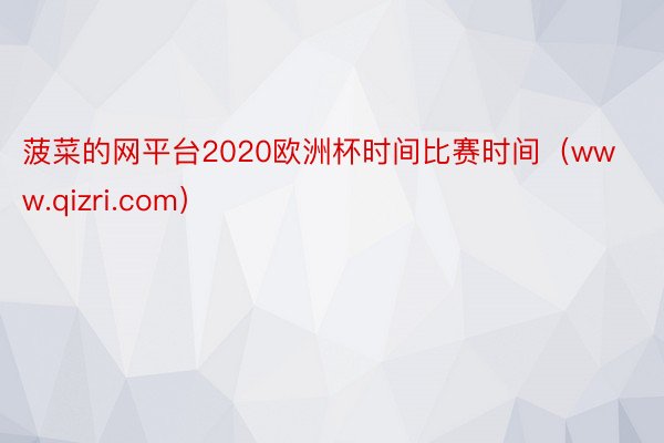 菠菜的网平台2020欧洲杯时间比赛时间（www.qizri.com）
