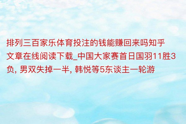 排列三百家乐体育投注的钱能赚回来吗知乎文章在线阅读下载_中国大家赛首日国羽11胜3负, 男双失掉一半, 韩悦等5东谈主一轮游