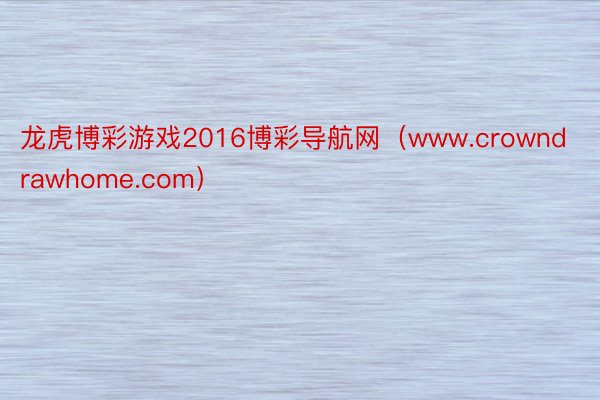 龙虎博彩游戏2016博彩导航网（www.crowndrawhome.com）