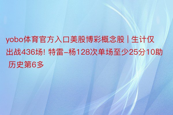 yobo体育官方入口美股博彩概念股 | 生计仅出战436场! 特雷-杨128次单场至少25分10助 历史第6多